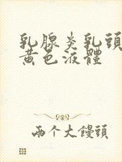 乳腺炎乳头挤出黄色液体封面