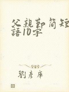 父亲节简短祝福语10字