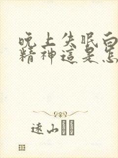 晚上失眠白天有精神这是怎么回事