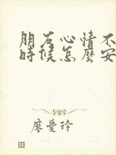 朋友心情不好的时候怎么安慰