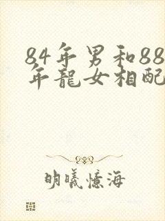 84年男和88年龙女相配吗封面