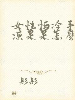 女性怕冷手脚冰凉是是怎么回事