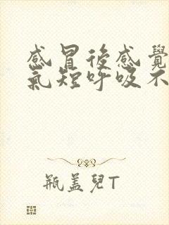 感冒后感觉胸闷气短呼吸不畅是怎么回事