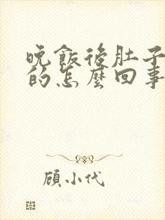 晚饭后肚子涨涨的怎么回事