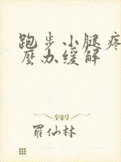 跑步小腿疼痛怎么办缓解