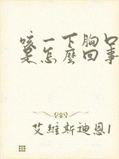 咳一下胸口就疼是怎么回事