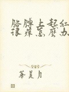 胳膊上起红疙瘩很痒怎么办