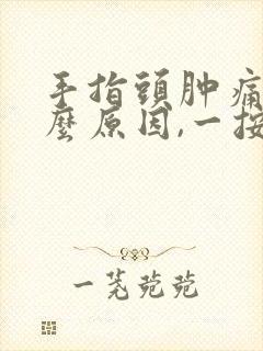 手指头肿痛是什么原因,一按就痛封面