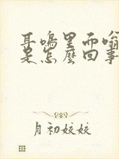 耳鸣里面嗡嗡响是怎么回事