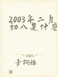 2003年二月初八是什么命