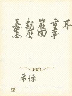 长期严重耳鸣是怎么回事