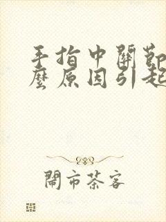 手指中关节痛什么原因引起的封面