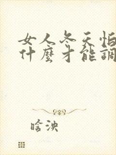 女人冬天怕冷吃什么才能调理身体