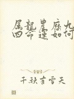 属龙农历九月初四命运如何