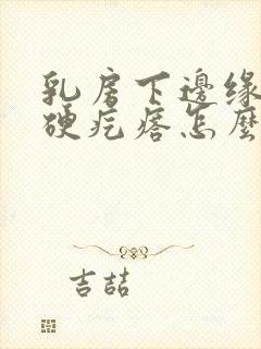 乳房下边缘有个硬疙瘩怎么回事