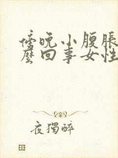 傍晚小腹胀气怎么回事女性