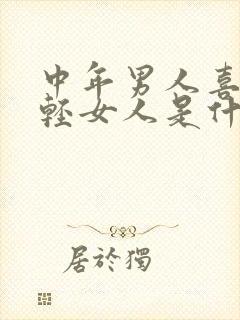 中年男人喜欢年轻女人是什么原因