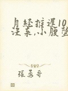 月经推迟10天没来,小腹坠胀,腰酸封面