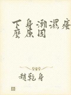 下身潮湿瘙痒什么原因