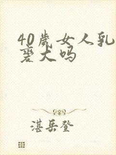 40岁女人乳房变大吗