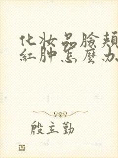 化妆品脸颊过敏红肿怎么办