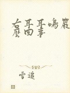 右耳耳鸣严重怎么回事