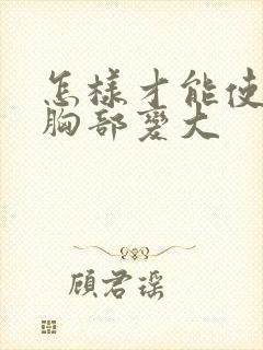 怎样才能使女人胸部变大