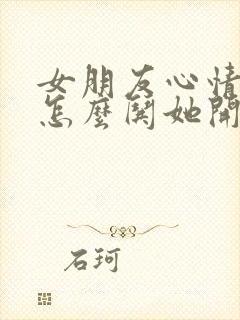 女朋友心情不好怎么哄她开心