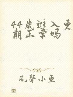 44岁进入更年期正常吗