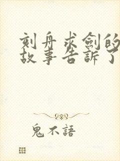 刻舟求剑的寓言故事告诉了我们什么道理