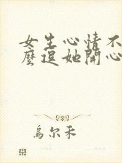 女生心情不好怎么逗她开心