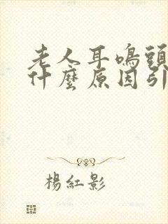 老人耳鸣头痛是什么原因引起的