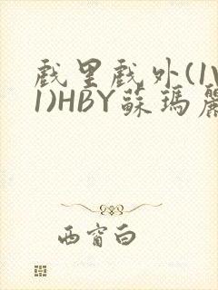 戏里戏外(1V1)HBY苏玛丽全文免费阅读