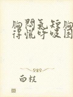 胸闷气短胸口堵得慌呼吸困难