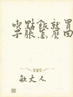 吃点饭就胃胀肚子胀怎么回事