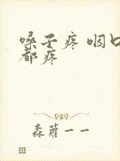 嗓子疼 咽口水都疼