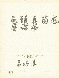 龟头真菌感染怎么治疗