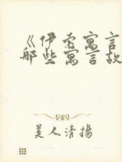 《伊索寓言》有哪些寓言故事