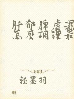 肝郁脾虚湿气重怎么调理最有效