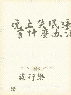 晚上失眠睡不着 有什么办法