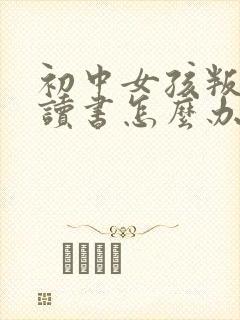 初中女孩叛逆不读书怎么办