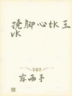 挠脚心tk玉足vk