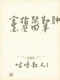 食指关节肿痛是怎么回事