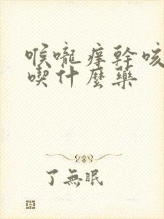 喉咙痒干咳鼻塞吃什么药