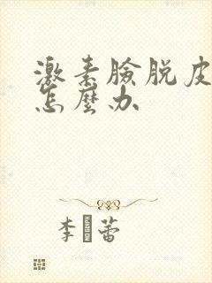 激素脸脱皮发红怎么办封面