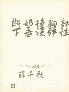 断奶后胸部干瘪下垂没弹性还能恢复吗