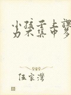 小孩子上课注意力不集中多动怎么办