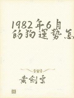 1982年6月的狗运势怎么样