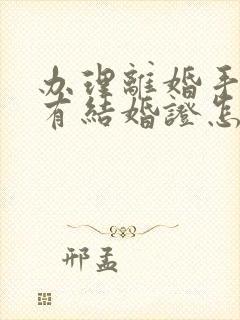 办理离婚手续没有结婚证怎么办