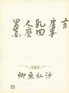 男人乳房有大是怎么回事